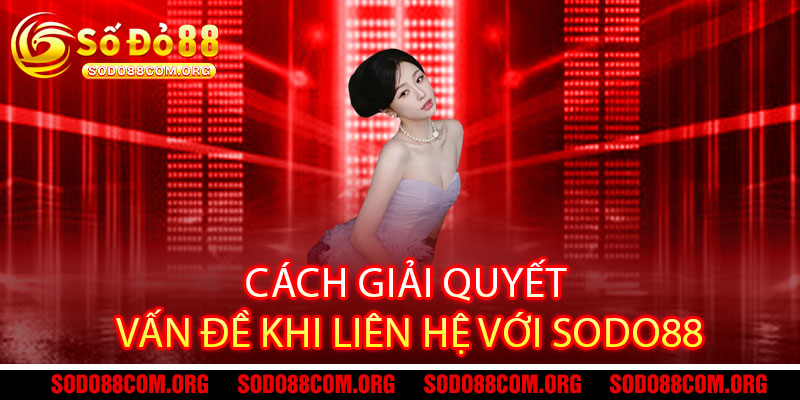 Liên hệ Sodo88 - Hỗ trợ 24/7, giải đáp mọi thắc mắc nhanh chóng và tận tâm 2 Cách giải quyết vấn đề khi liên hệ với Sodo88