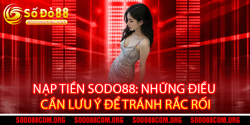 Nạp tiền Sodo88: Những điều cần lưu ý để tránh rắc rối